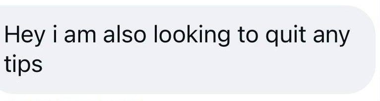 DM: Hey I am also looking to quit, any tips